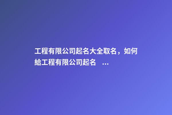 工程有限公司起名大全取名，如何給工程有限公司起名？-第1張-公司起名-玄機派